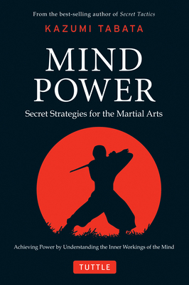 Mind Power: Secret Strategies for the Martial Arts (Achieving Power by Understanding the Inner Workings of the Mind) - Kazumi Tabata