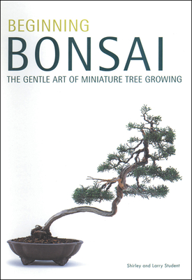 Beginning Bonsai: The Gentle Art of Miniature Tree Growing - Larry Student