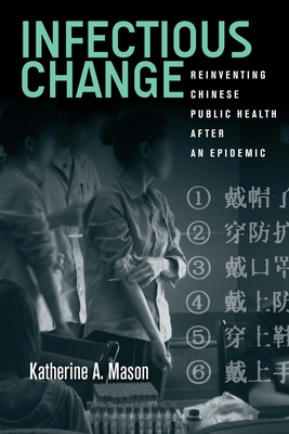 Infectious Change: Reinventing Chinese Public Health After an Epidemic - Katherine Mason