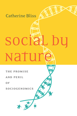 Social by Nature: The Promise and Peril of Sociogenomics - Catherine Bliss
