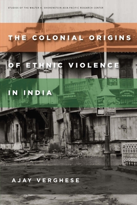 The Colonial Origins of Ethnic Violence in India - Ajay Verghese