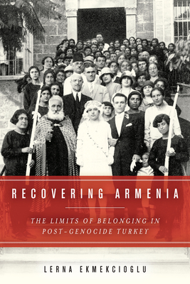 Recovering Armenia: The Limits of Belonging in Post-Genocide Turkey - Lerna Ekmekcioglu