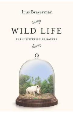 Coperta cărții 'Wild Life: The Institution of Nature - Irus Braverman'