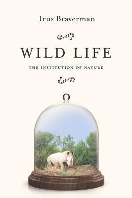 Wild Life: The Institution of Nature - Irus Braverman