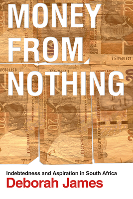 Money from Nothing: Indebtedness and Aspiration in South Africa - Deborah James