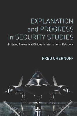 Explanation and Progress in Security Studies: Bridging Theoretical Divides in International Relations - Fred Chernoff