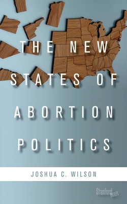The New States of Abortion Politics - Joshua C. Wilson