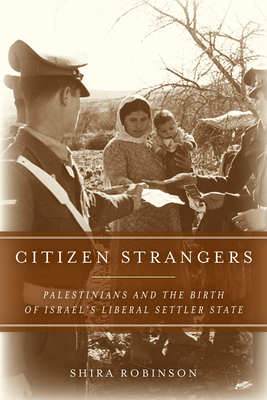Citizen Strangers: Palestinians and the Birth of Israel's Liberal Settler State - Shira N. Robinson