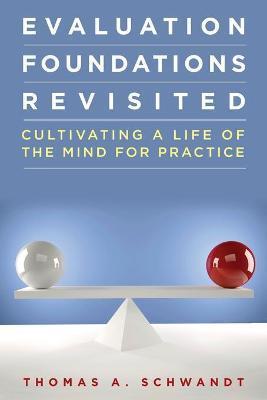 Evaluation Foundations Revisited: Cultivating a Life of the Mind for Practice - Thomas Schwandt