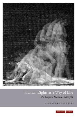 Human Rights as a Way of Life: On Bergson's Political Philosophy - Alexandre Lefebvre