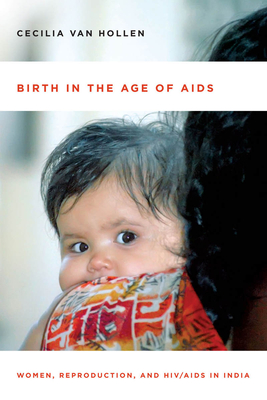 Birth in the Age of AIDS: Women, Reproduction, and Hiv/AIDS in India - Cecilia Van Hollen