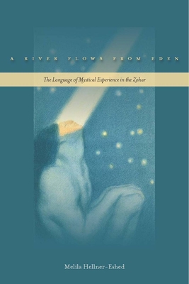 A River Flows from Eden: The Language of Mystical Experience in the Zohar - Melila Hellner-eshed