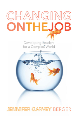 Changing on the Job: Developing Leaders for a Complex World - Jennifer Garvey Berger