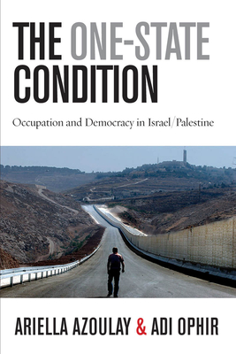 The One-State Condition: Occupation and Democracy in Israel/Palestine - Ariella Azoulay