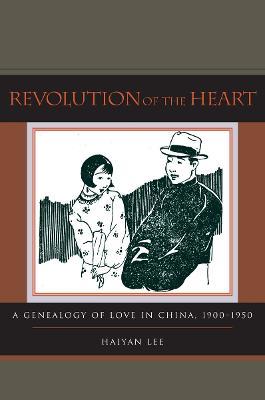 Revolution of the Heart: A Genealogy of Love in China, 1900-1950 - Haiyan Lee