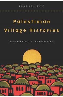 Palestinian Village Histories: Geographies of the Displaced - Rochelle Davis