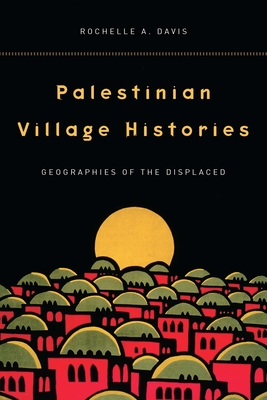 Palestinian Village Histories: Geographies of the Displaced - Rochelle Davis
