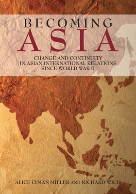 Becoming Asia: Change and Continuity in Asian International Relations Since World War II - Alice Lyman Miller