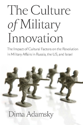 The Culture of Military Innovation: The Impact of Cultural Factors on the Revolution in Military Affairs in Russia, the US, and Israel - Adamsky
