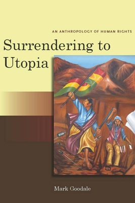 Surrendering to Utopia: An Anthropology of Human Rights - Mark Goodale