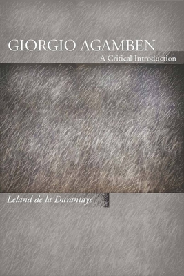 Giorgio Agamben: A Critical Introduction - Leland De La Durantaye