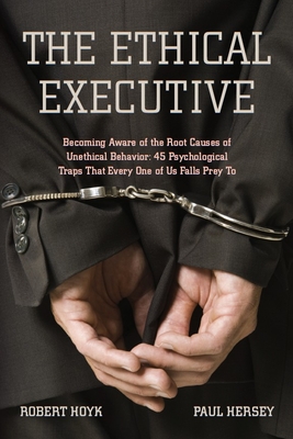 The Ethical Executive: Becoming Aware of the Root Causes of Unethical Behavior: 45 Psychological Traps That Every One of Us Falls Prey to - Robert Hoyk