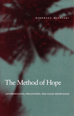 The Method of Hope: Anthropology, Philosophy, and Fijian Knowledge - Hirokazu Miyazaki