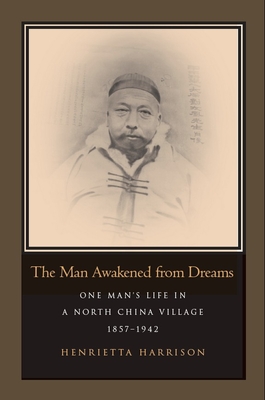 The Man Awakened from Dreams: One Man's Life in a North China Village, 1857-1942 - Henrietta Harrison