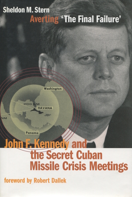 Averting 'The Final Failure': John F. Kennedy and the Secret Cuban Missile Crisis Meetings - Sheldon M. Stern
