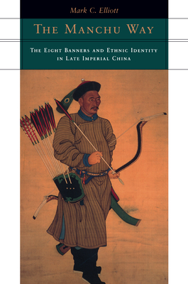 The Manchu Way: The Eight Banners and Ethnic Identity in Late Imperial China - Mark C. Elliott
