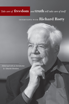 Take Care of Freedom and Truth Will Take Care of Itself: Interviews with Richard Rorty - Richard Rorty