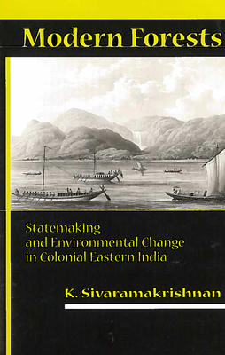 Modern Forests: Statemaking and Environmental Change in Colonial Eastern India - K. Sivaramakrishnan