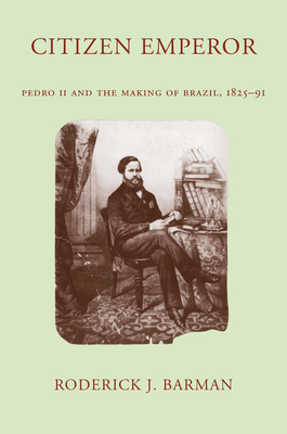 Citizen Emperor: Pedro II and the Making of Brazil, 1825-1891 - Roderick J. Barman