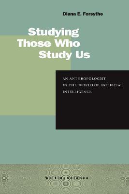 Studying Those Who Study Us: An Anthropologist in the World of Artificial Intelligence - Diana E. Forsythe
