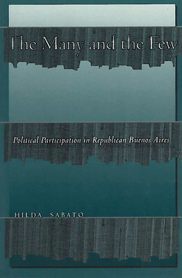 The Many and the Few: Political Participation in Republican Buenos Aires - Hilda Sabato