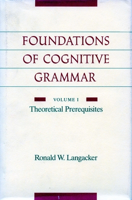 Foundations of Cognitive Grammar: Volume I: Theoretical Prerequisites - Ronald W. Langacker
