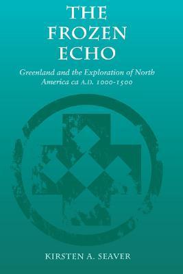 The Frozen Echo: Greenland and the Exploration of North America, Ca. A.D. 1000-1500 - Kirsten A. Seaver