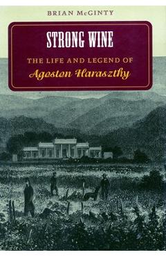 Coperta cărții 'Strong Wine: The Life and Legend of Agoston Haraszthy - Brian Mcginty'