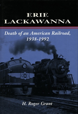 Erie Lackawanna: The Death of an American Railroad, 1938-1992 - H. Roger Grant
