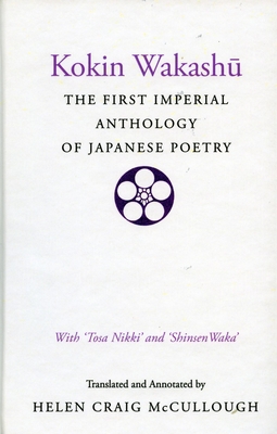 Kokin Wakashu: The First Imperial Anthology of Japanese Poetry: With 'Tosa Nikki' and 'Shinsen Waka' - Helen Craig Mccullough