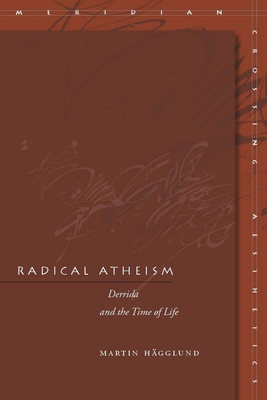 Radical Atheism: Derrida and the Time of Life - Martin Hägglund