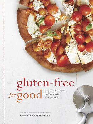 Gluten-Free for Good: Simple, Wholesome Recipes Made from Scratch: A Cookbook - Samantha Seneviratne