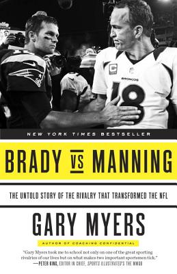 Brady Vs Manning: The Untold Story of the Rivalry That Transformed the NFL - Gary Myers