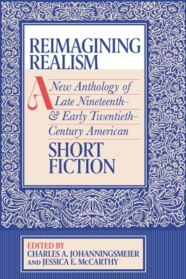 Reimagining Realism: A New Anthology of Late Nineteenth- And Early Twentieth-Century American Short Fiction - Charles A. Johanningsmeier