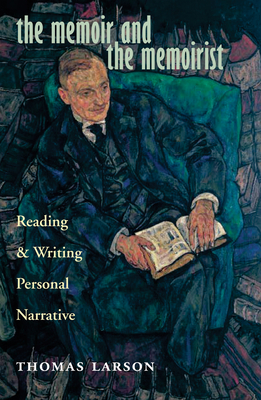 The Memoir and the Memoirist: Reading and Writing Personal Narrative - Thomas Larson