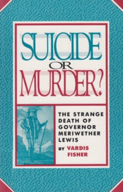 Suicide or Murder?: The Strange Death of Governor Meriwether Lewis - Vardis Fisher