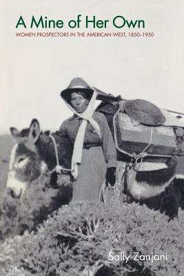 A Mine of Her Own: Women Prospectors in the American West, 1850-1950 - Sally Zanjani