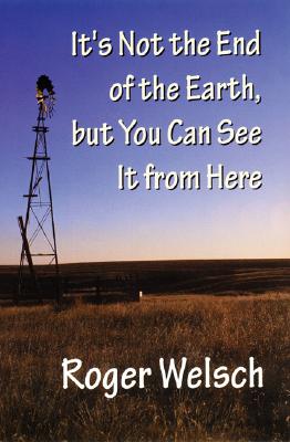 It's Not the End of the Earth, But You Can See It from Here - Roger Welsch