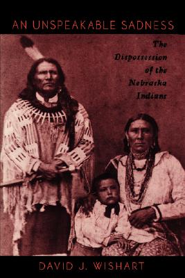 An Unspeakable Sadness: The Dispossession of the Nebraska Indians - David J. Wishart