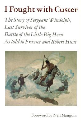 I Fought with Custer: The Story of Sergeant Windolph, Last Survivor of the Battle of the Little Big Horn - Charles Windolph